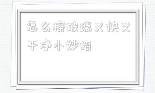 怎么擦玻璃又快又干净小妙招