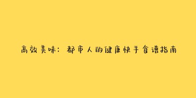 高效美味:都市人的健康快手食谱指南