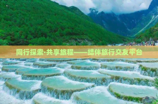 同行探索·共享旅程——结伴旅行交友平台