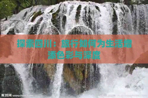 探索四川：旅行如何为生活增添色彩与深度