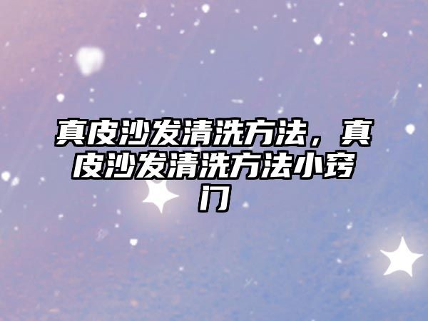 真皮沙发清洗方法，真皮沙发清洗方法小窍门