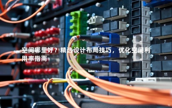 空间哪里好？精选设计布局技巧，优化空间利用率指南