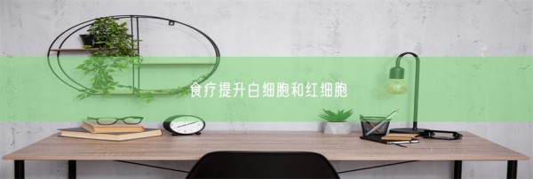 食疗提升白细胞和红细胞(图1)