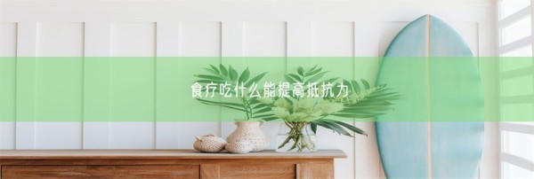 食疗吃什么能提高抵抗力(图1)
