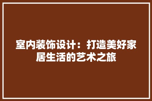 室内装饰设计：打造美好家居生活的艺术之旅 现代风格装饰
