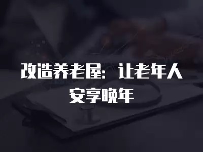 改造养老屋：让老年人安享晚年