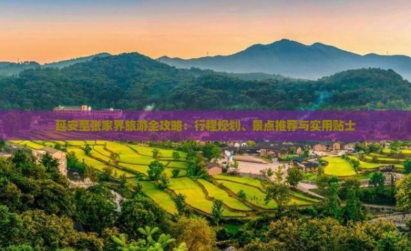 延安至张家界旅游全攻略：行程规划、景点推荐与实用贴士