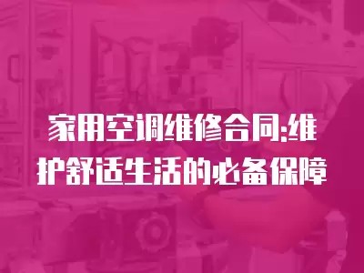 家用空调维修合同:维护舒适生活的必备保障