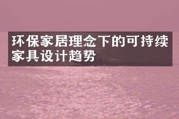 环保家居理念下的可持续家具设计趋势