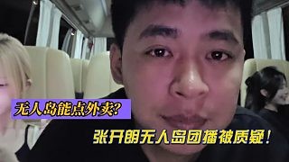 无人岛能点外卖?张开朗无人岛团播被质疑造假!