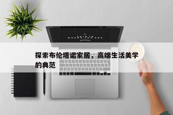 探索布伦塔诺家居，高端生活美学的典范