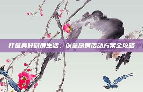 打造美好厨房生活,创意厨房活动方案全攻略