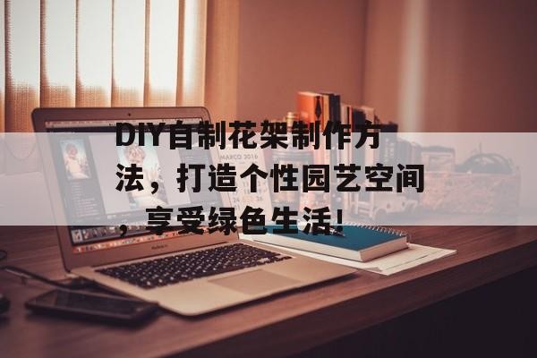 DIY自制花架制作方法，打造个性园艺空间，享受绿色生活！