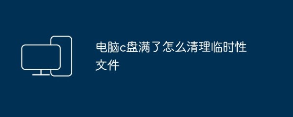 电脑c盘满了怎么清理临时性文件