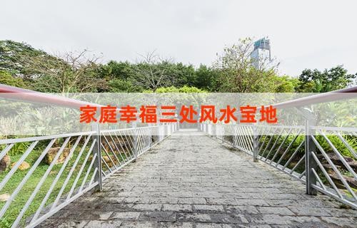 家庭幸福三处风水宝地