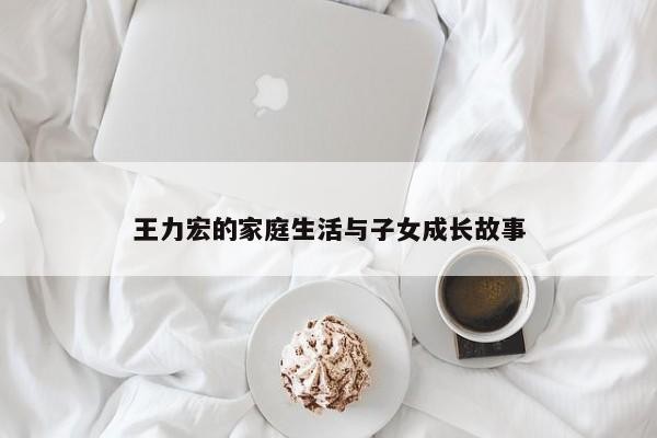 王力宏的家庭生活与子女成长故事