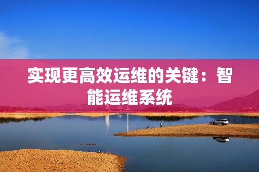 实现更高效运维的关键：智能运维系统
