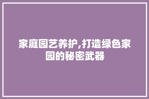 家庭园艺养护,打造绿色家园的秘密武器 蔬菜种植