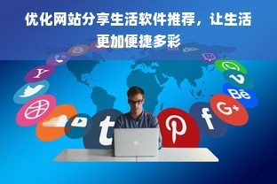 优化网站分享生活软件推荐，让生活更加便捷多彩
