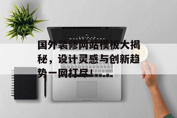 国外装修网站模板大揭秘，设计灵感与创新趋势一网打尽！