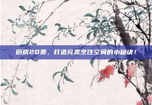 厨房20条,打造完美烹饪空间的小秘诀!
