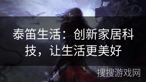 泰笛生活：创新家居科技，让生活更美好