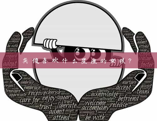  龚俊喜欢什么星座的女孩？ 
