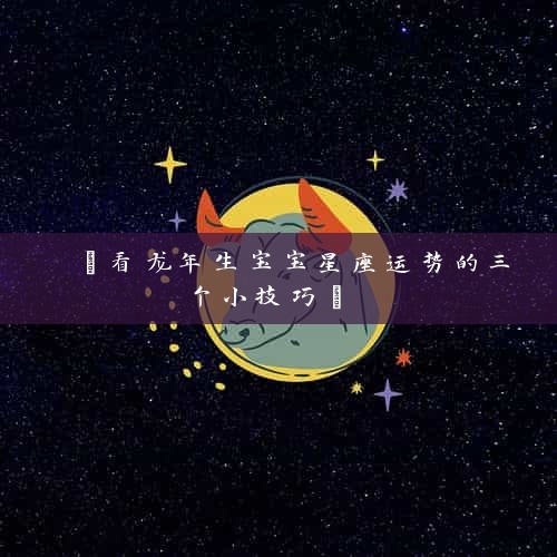  【看龙年生宝宝星座运势的三个小技巧】 