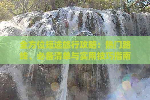 全方位短途旅行攻略：热门路线、必备清单与实用技巧指南