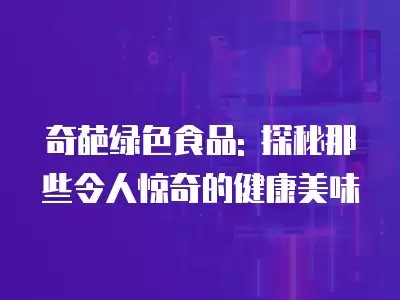 奇葩绿色食品: 探秘那些令人惊奇的健康美味
