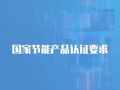 国家节能产品认证要求