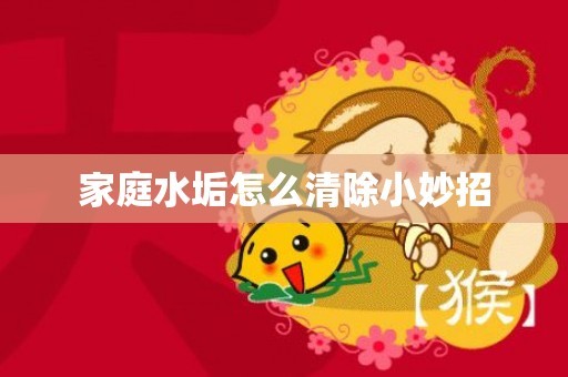 家庭水垢怎么清除小妙招