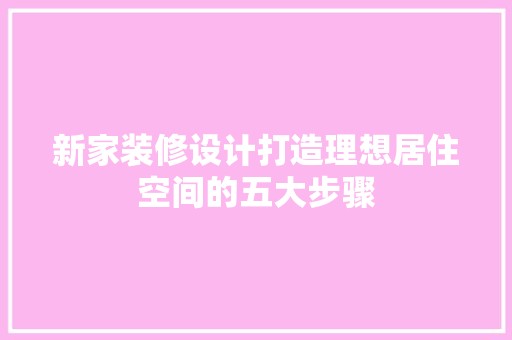 新家装修设计打造理想居住空间的五大步骤 室内设计
