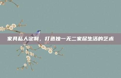 家具私人定制,打造独一无二家居生活的艺术