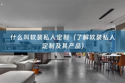什么叫软装私人定制（了解软装私人定制及其产品）