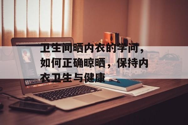 卫生间晒内衣的学问，如何正确晾晒，保持内衣卫生与健康
