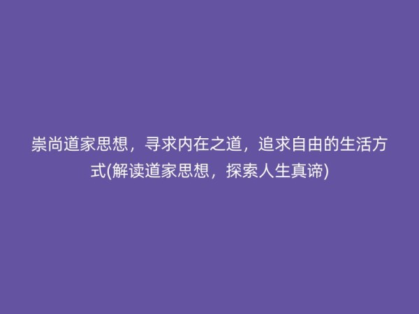 崇尚道家思想，寻求内在之道，追求自由的生活方式(解读道家思想，探索人生真谛)