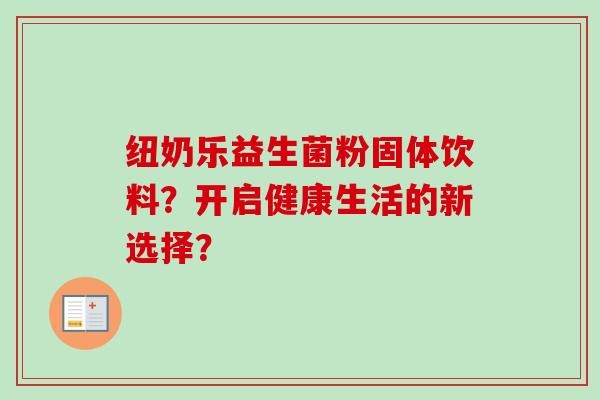纽奶乐益生菌粉固体饮料？开启健康生活的新选择？
