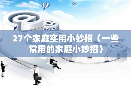 27个家庭实用小妙招（一些常用的家庭小妙招）