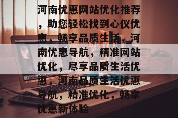 河南优惠网站优化推荐，助您轻松找到心仪优惠，畅享品质生活，河南优惠导航，精准网站优化，尽享品质生活优惠，河南品质生活优惠导航，精准优化，畅享优惠新体验