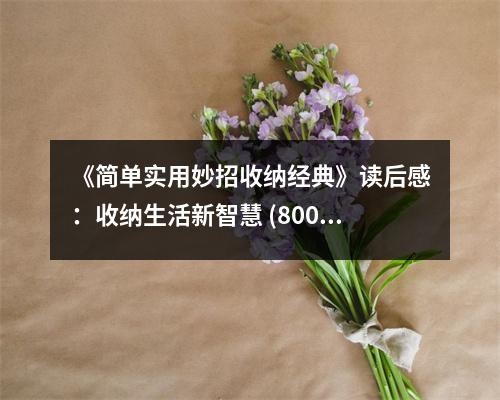 《简单实用妙招收纳经典》读后感：收纳生活新智慧 (800字)