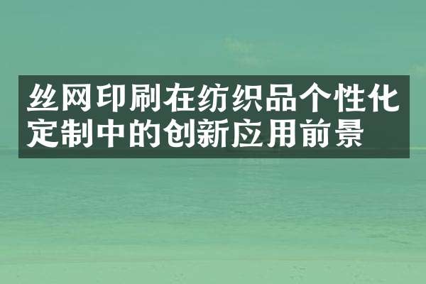 丝网印刷在纺织品个性化定制中的创新应用前景