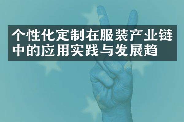 个性化定制在服装产业链中的应用实践与发展趋势