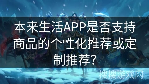本来生活APP是否支持商品的个性化推荐或定制推荐？