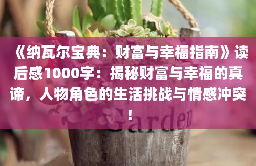 《纳瓦尔宝典：财富与幸福指南》<a href=https://www.baixuetang.com target=_blank class=infotextkey>读后感</a>1000字：揭秘财富与幸福的真谛，人物角色的生活挑战与情感冲突！