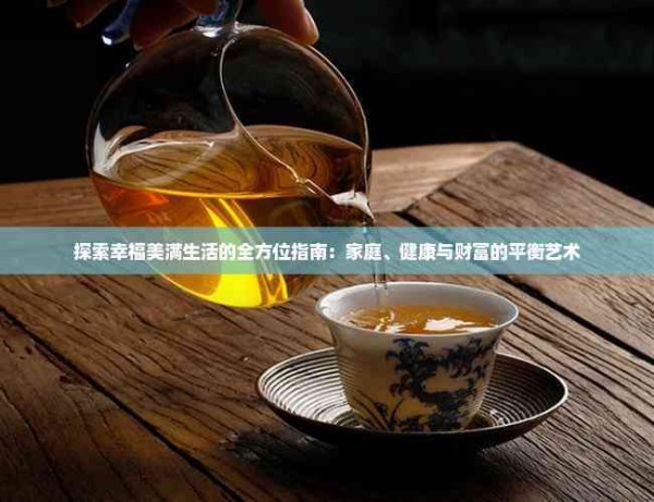 探索幸福美满生活的全方位指南：家庭、健康与财富的平衡艺术