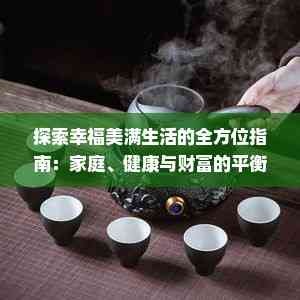 探索幸福美满生活的全方位指南：家庭、健康与财富的平衡艺术