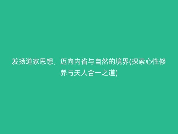 发扬道家思想，迈向内省与自然的境界(探索心性修养与天人合一之道)