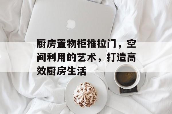 厨房置物柜推拉门，空间利用的艺术，打造高效厨房生活