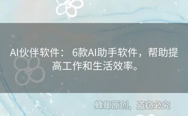 AI伙伴软件： 6款AI助手软件，帮助提高工作和生活效率。